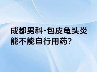成都男科-包皮龟头炎能不能自行用药？