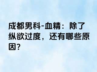 成都男科-血精：除了纵欲过度，还有哪些原因？