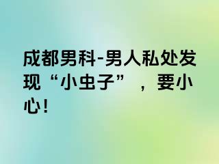 成都男科-男人私处发现“小虫子” ，要小心！