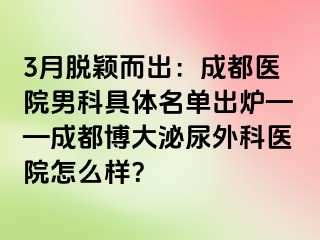 3月脱颖而出：成都医院男科具体名单出炉——成都博大泌尿外科医院怎么样？