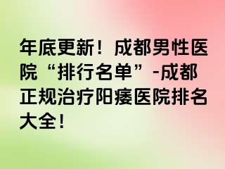 年底更新！成都男性医院“排行名单”-成都正规治疗阳痿医院排名大全！