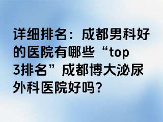 详细排名：成都男科好的医院有哪些“top3排名”成都博大泌尿外科医院好吗？