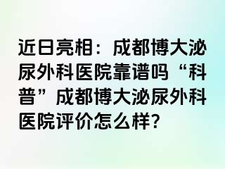 近日亮相：成都博大泌尿外科医院靠谱吗“科普”成都博大泌尿外科医院评价怎么样？