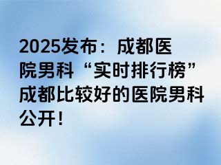 2025发布：成都医院男科“实时排行榜”成都比较好的医院男科公开！