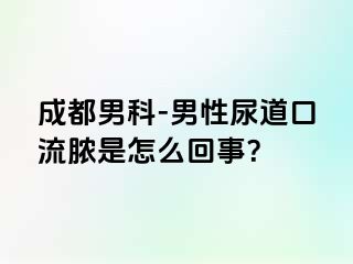 成都男科-男性尿道口流脓是怎么回事？