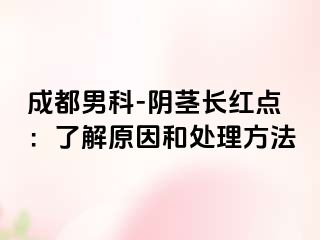 成都男科-阴茎长红点：了解原因和处理方法