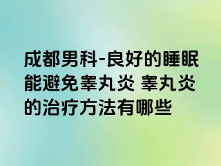 成都男科-良好的睡眠能避免睾丸炎 睾丸炎的治疗方法有哪些