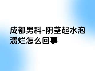 成都男科-阴茎起水泡溃烂怎么回事