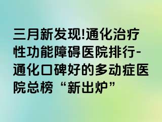 三月新发现!通化治疗性功能障碍医院排行-通化口碑好的多动症医院总榜“新出炉”
