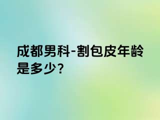 成都男科-割包皮年龄是多少？
