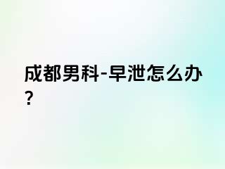 成都男科-早泄怎么办？