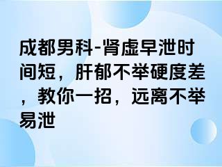 成都男科-肾虚早泄时间短，肝郁不举硬度差，教你一招，远离不举易泄