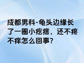 成都男科-龟头边缘长了一圈小疙瘩，还不疼不痒怎么回事？