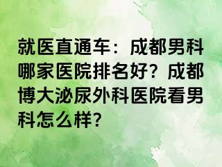 就医直通车：成都男科哪家医院排名好？成都博大泌尿外科医院看男科怎么样？