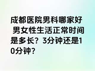 成都医院男科哪家好  男女性生活正常时间是多长？3分钟还是10分钟？