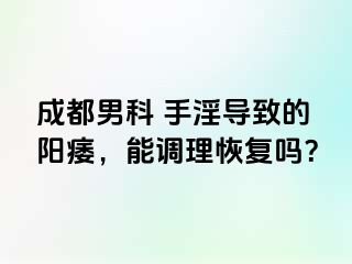 成都男科 手淫导致的阳痿，能调理恢复吗？