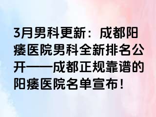 3月男科更新：成都阳痿医院男科全新排名公开——成都正规靠谱的阳痿医院名单宣布！
