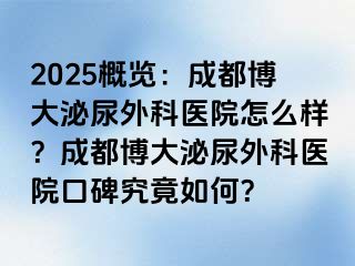 2025概览：成都博大泌尿外科医院怎么样？成都博大泌尿外科医院口碑究竟如何？