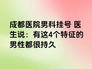 成都医院男科挂号 医生说：有这4个特征的男性都很持久
