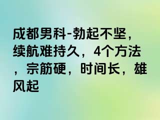 成都男科-勃起不坚，续航难持久，4个方法，宗筋硬，时间长，雄风起