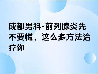 成都男科-前列腺炎先不要慌，这么多方法治疗你