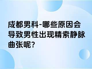 成都男科-哪些原因会导致男性出现精索静脉曲张呢？