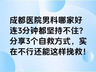 成都医院男科哪家好 连3分钟都坚持不住？分享3个自救方式，实在不行还能这样挽救！