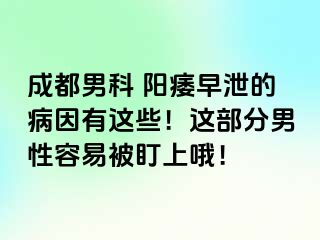 成都男科 阳痿早泄的病因有这些！这部分男性容易被盯上哦！