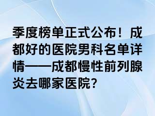 季度榜单正式公布！成都好的医院男科名单详情——成都慢性前列腺炎去哪家医院？