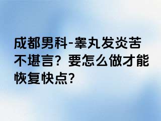 成都男科-睾丸发炎苦不堪言？要怎么做才能恢复快点？
