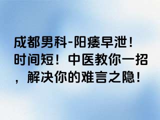 成都男科-阳痿早泄！时间短！中医教你一招，解决你的难言之隐！