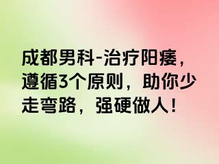成都男科-治疗阳痿，遵循3个原则，助你少走弯路，强硬做人！