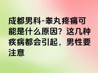 成都男科-睾丸疼痛可能是什么原因？这几种疾病都会引起，男性要注意