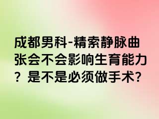 成都男科-精索静脉曲张会不会影响生育能力？是不是必须做手术？