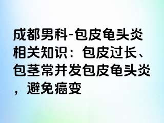 成都男科-包皮龟头炎相关知识：包皮过长、包茎常并发包皮龟头炎，避免癌变