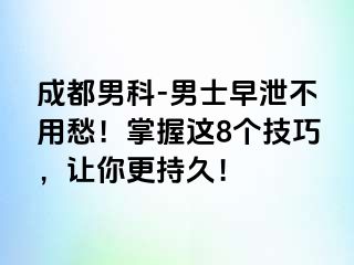 成都男科-男士早泄不用愁！掌握这8个技巧，让你更持久！