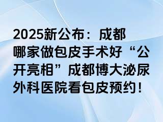 2025新公布：成都哪家做包皮手术好“公开亮相”成都博大泌尿外科医院看包皮预约！