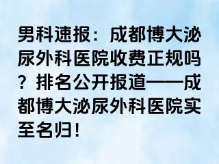 男科速报：成都博大泌尿外科医院收费正规吗？排名公开报道——成都博大泌尿外科医院实至名归！