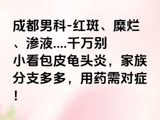 成都男科-红斑、糜烂、渗液....千万别小看包皮龟头炎，家族分支多多，用药需对症！