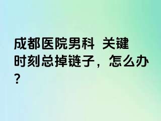 成都医院男科  关键时刻总掉链子，怎么办？