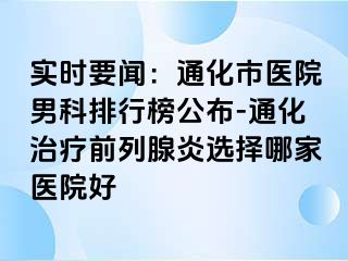 实时要闻：通化市医院男科排行榜公布-通化治疗前列腺炎选择哪家医院好