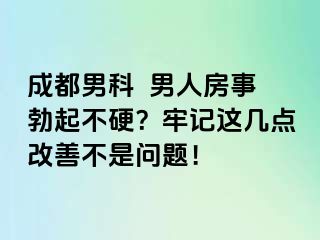 成都男科  男人房事勃起不硬？牢记这几点改善不是问题！