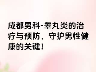 成都男科-睾丸炎的治疗与预防，守护男性健康的关键！