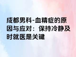 成都男科-血精症的原因与应对：保持冷静及时就医是关键