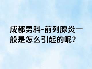 成都男科-前列腺炎一般是怎么引起的呢？