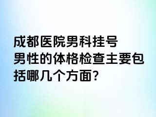 成都医院男科挂号  男性的体格检查主要包括哪几个方面？