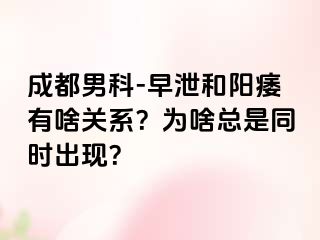 成都男科-早泄和阳痿有啥关系？为啥总是同时出现？
