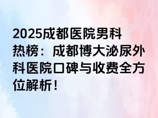 2025成都医院男科热榜：成都博大泌尿外科医院口碑与收费全方位解析！