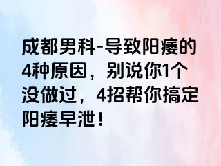 成都男科-导致阳痿的4种原因，别说你1个没做过，4招帮你搞定阳痿早泄！