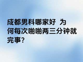 成都男科哪家好  为何每次啪啪两三分钟就完事？